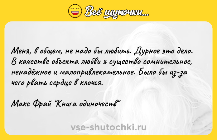 Цитата: Меня, в общем, не надо бы любить. Дурное это дело. В качестве объекта любви я существо сомнительное, ненадёжное и малопривлекательное. Было бы из-за чего рвать сердце в клочья.Макс Фрай Книга одиночеств