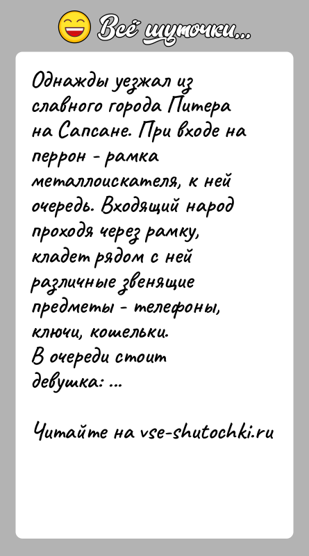 История: Однажды уезжал из славного города Питера на Сапсане. При входе на перрон - рамка металлоискателя, к ней очередь. Входящий народ