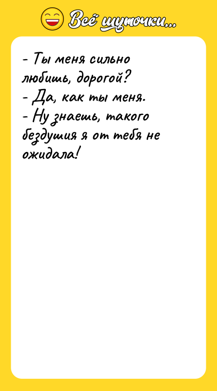 - Ты меня сильно любишь, дорогой? - Да, как ты