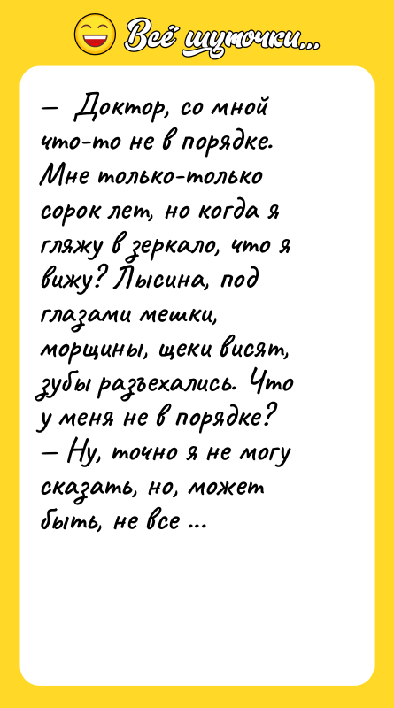 —  Доктор, со мной что-то не в порядке. Мне
