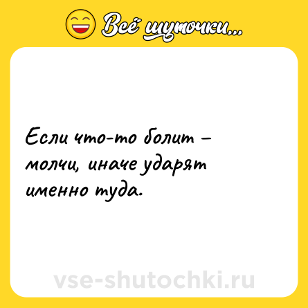 Шутка: Если что-то болит – молчи, иначе ударят именно туда.