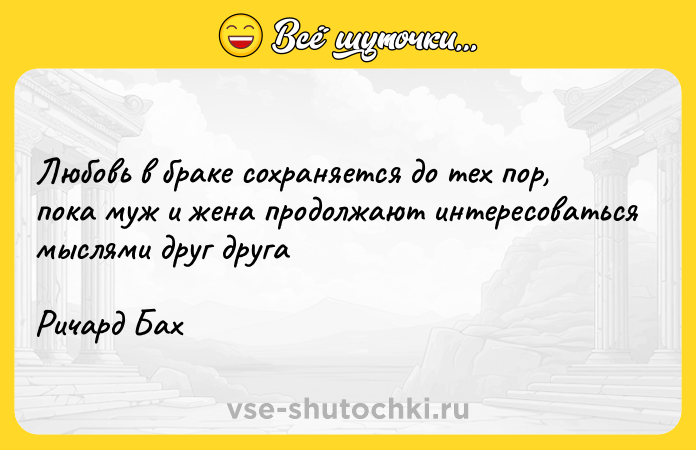 Цитата: Любовь в браке сохраняется до тех пор, пока муж и жена продолжают интересоваться мыслями друг другаРичард Бах