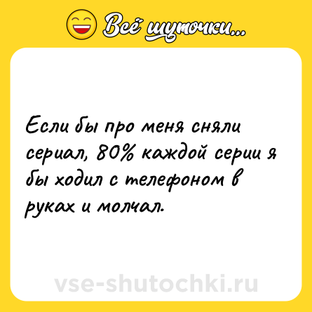 Шутка: Если бы про меня сняли сериал, 80% каждой серии я бы ходил с телефоном в руках и молчал.