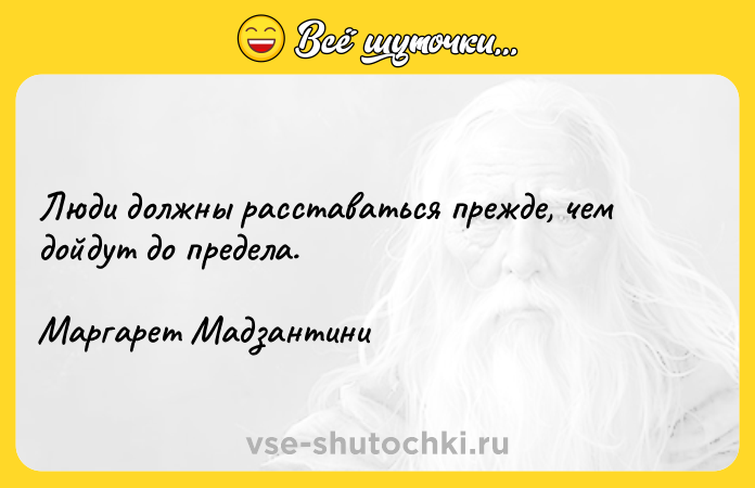 Цитата: Люди должны расставаться прежде, чем дойдут до предела.Маргарет Мадзантини