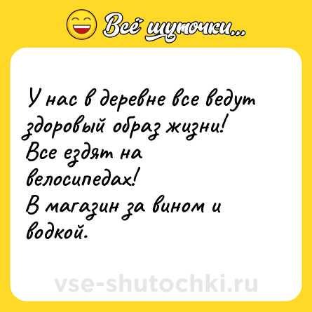 Шутка: У нас в деревне все ведут здоровый образ жизни!<br>Все ездят на велосипедах!<br>В магазин за вином и водкой.