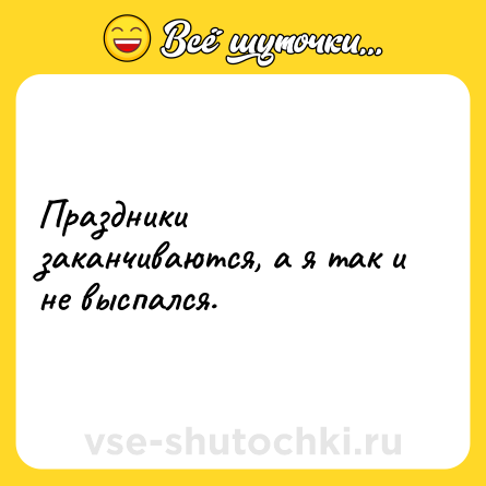 Шутка: Праздники заканчиваются, а я так и не выспался.
