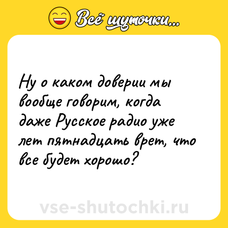 Шутка: Ну о каком доверии мы вообще говорим, когда даже Русское радио уже лет пятнадцать врет, что все будет хорошо?