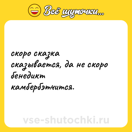 Шутка: скоро сказка сказывается, да не скоро бенедикт камбербэтчится.