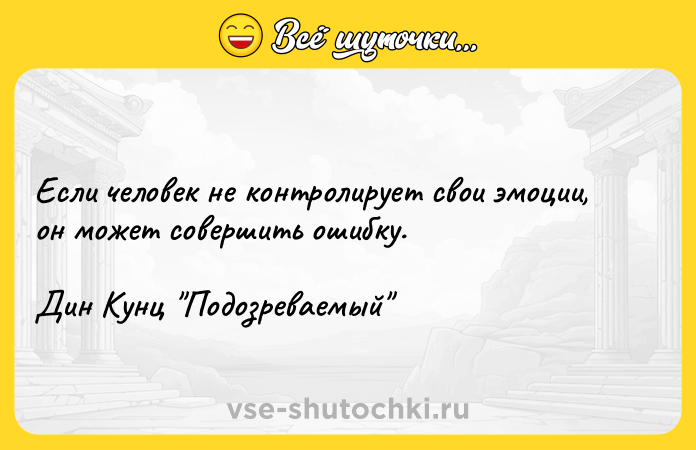Цитата: Если человек не контролирует свои эмоции, он может совершить ошибку.Дин Кунц Подозреваемый