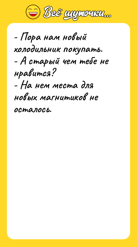 - Пора нам новый холодильник покупать. - А старый чем