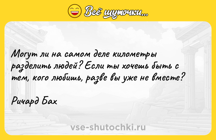 Цитата: Могут ли на самом деле километры разделить людей? Если ты хочешь быть с тем, кого любишь, разве вы уже не вместе?Ричард Бах