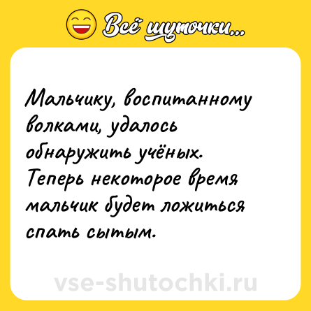 Шутка: Мальчику, воспитанному волками, удалось обнаружить учёных. Теперь некоторое время мальчик будет ложиться спать сытым.