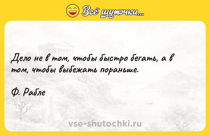 Цитата: Дело не в том, чтобы быстро бегать, а в том, чтобы выбежать пораньше.Ф. Рабле