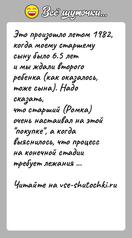 История: Это произошло летом 1982, когда моему старшему сыну было 6.5 лети мы ждали второго ребенка (как оказалось, тоже сына). Надо