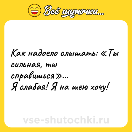 Шутка: Как надоело слышать: «Ты сильная, ты справишься»…  <br>Я слабая! Я на шею хочу!