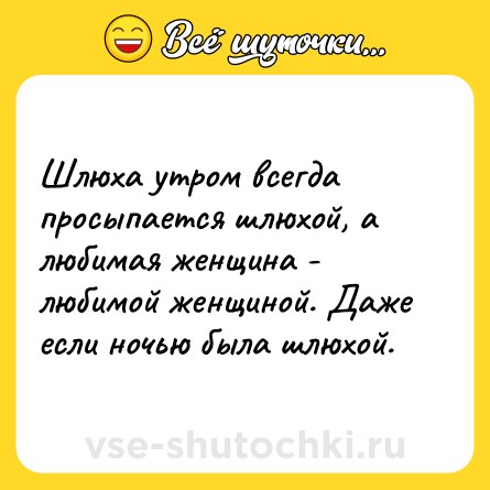 Шутка: Шлюха утром всегда просыпается шлюхой, а любимая женщина - любимой женщиной. Даже если ночью была шлюхой.