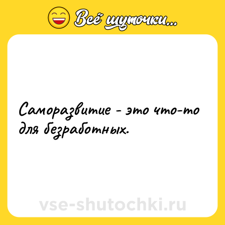 Шутка: Саморазвитие - это что-то для безработных.