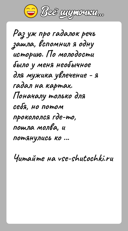История: Раз уж про гадалок речь зашла, вспомнил я одну историю. По молодости было у меня необычное для мужика увлечение -