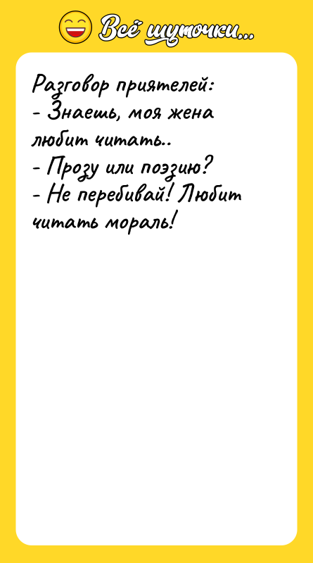 Разговор приятелей: - Знаешь, моя жена любит читать.. - Прозу