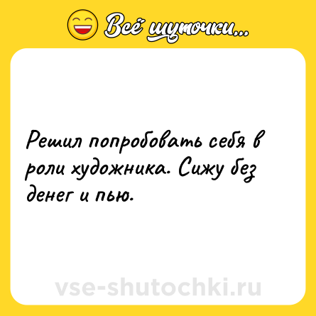 Шутка: Решил попробовать себя в роли художника. Сижу без денег и пью.