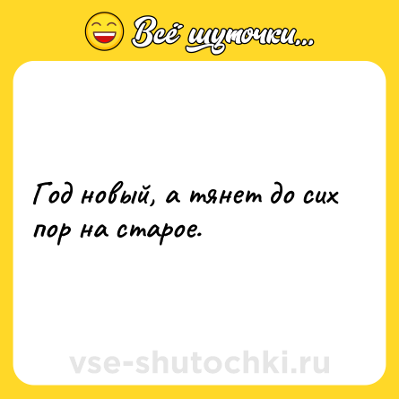 Шутка: Год новый, а тянет до сих пор на старое.