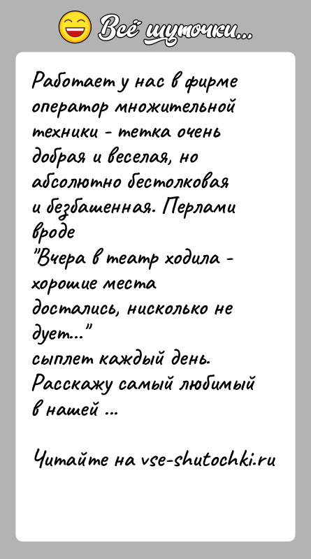 История: Работает у нас в фирме оператор множительной техники - тетка оченьдобрая и веселая, но абсолютно бестолковая и безбашенная. Перлами вроде Вчера