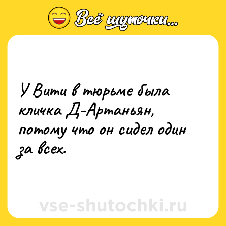 Шутка: У Вити в тюрьме была кличка Д-Артаньян, потому что он сидел один за всех.