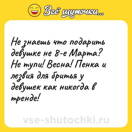 Шутка: Не знаешь что подарить девушке не 8-е Марта?<br>Не тупи! Весна! Пенка и лезвия для бритья у девушек как никогда в тренде!