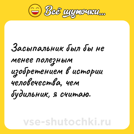 Шутка: Засыпальник был бы не менее полезным изобретением в истории человечества, чем будильник, я считаю.