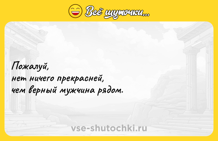 Цитата: Пожалуй, нет ничего прекрасней, чем верный мужчина рядом.