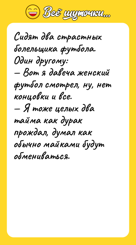 Сидят два страстных болельщика футбола. Один другому:<br/>— Вот я давеча