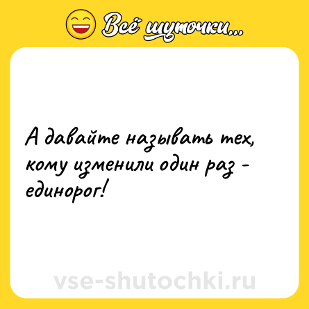 Шутка: А давайте называть тех, кому изменили один раз - единорог!