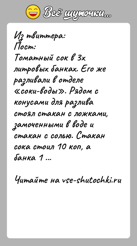 История: Из твиттера: Пост: Томатный сок в 3х литровых банках. Его же разливали в отделе соки-воды . Рядом с конусами для разлива стоял стакан