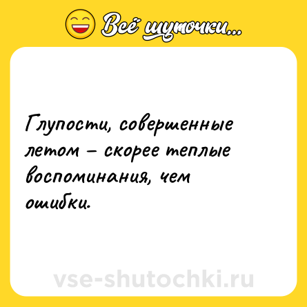 Шутка: Глупости, совершенные летом – скорее теплые воспоминания, чем ошибки.