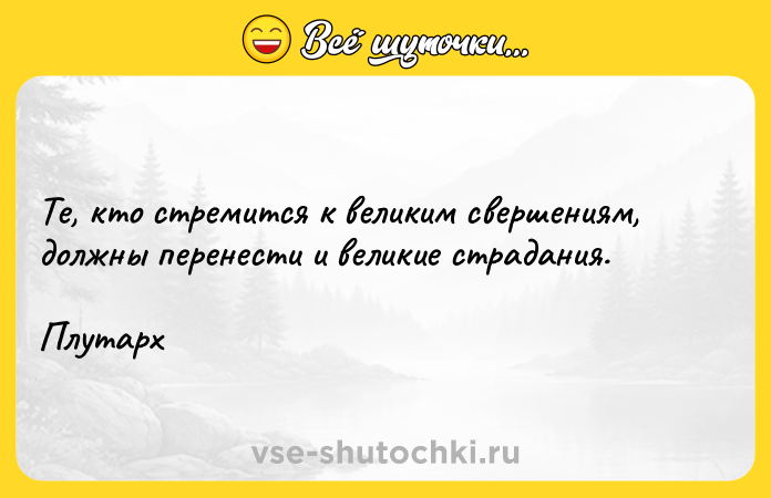 Цитата: Те, кто стремится к великим свершениям, должны перенести и великие страдания. Плутарх