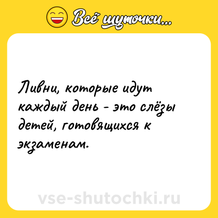 Шутка: Ливни, которые идут каждый день - это слёзы детей, готовящихся к экзаменам.