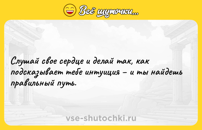 Цитата: Слушай свое сердце и делай так, как подсказывает тебе интуиция и ты найдешь правильный путь.