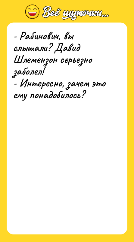 - Рабинович, вы слышали? Давид Шлемензон серьезно заболел! - Интересно,