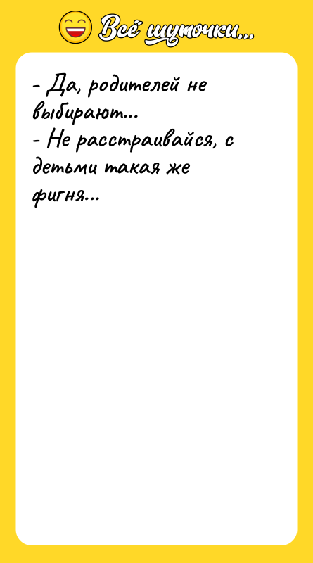 - Да, родителей не выбирают...   - Не расстраивайся,