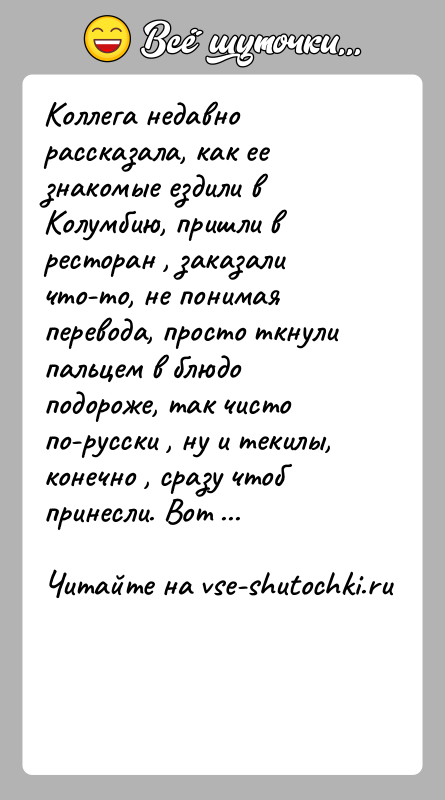 История: Коллега недавно рассказала, как ее знакомые ездили в Колумбию, пришли в ресторан , заказали что-то, не понимая перевода, просто ткнули