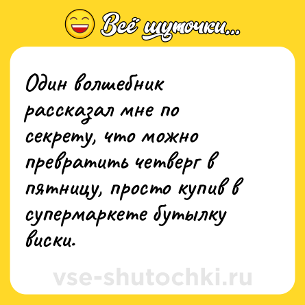 Шутка: Один волшебник рассказал мне по секрету, что можно превратить четверг в пятницу, просто купив в супермаркете бутылку виски.