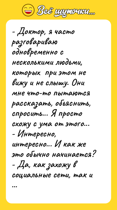 - Доктор, я часто разговариваю одновременно с несколькими людьми, которых
