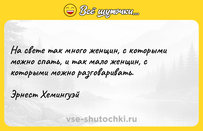 Цитата: На свете так много женщин, с которыми можно спать, и так мало женщин, с которыми можно разговаривать.Эрнест Хемингуэй