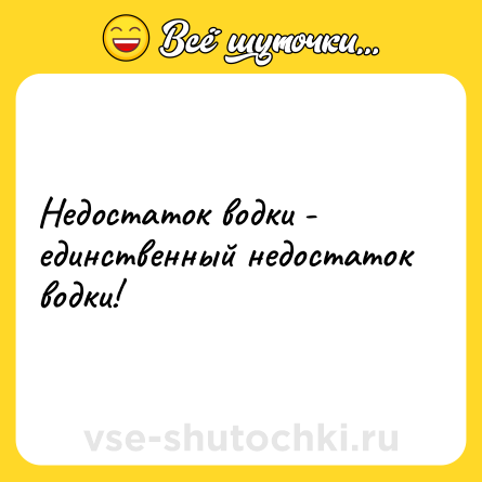 Шутка: Недостаток водки - единственный недостаток водки!