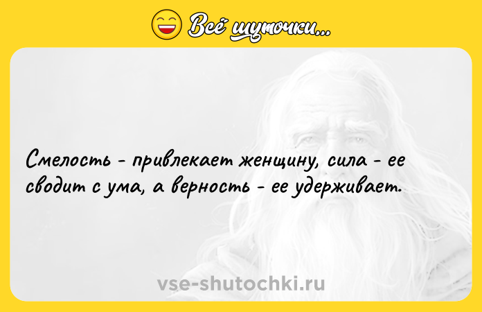 Цитата: Смелость - привлекает женщину, сила - ее сводит с ума, а верность - ее удерживает.
