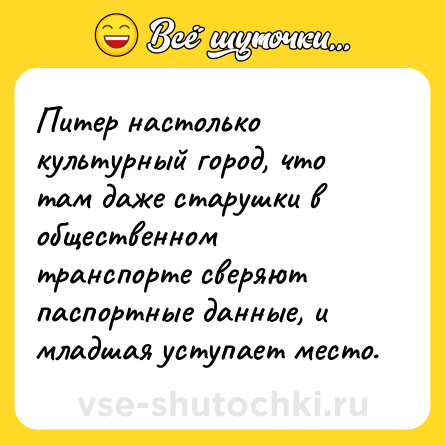 Шутка: Питер настолько культурный город, что там даже старушки в общественном транспорте сверяют паспортные данные, и младшая уступает место.