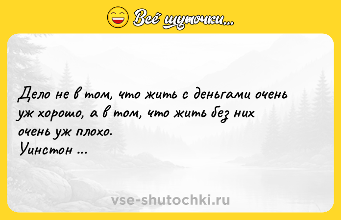 Цитата: Дело не в том, что жить с деньгами очень уж хорошо, а в том, что жить без них очень уж плохо. Уинстон Черчилль