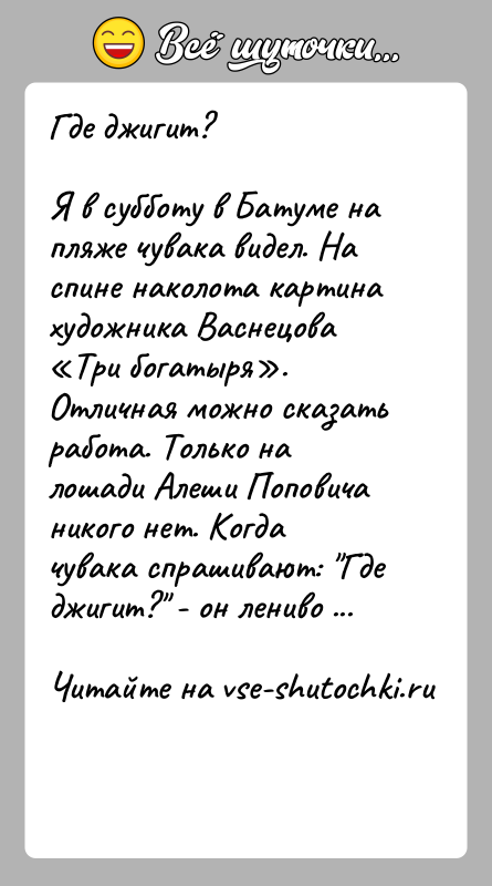 История: Где джигит?Я в субботу в Батуме на пляже чувака видел. На спине наколота картина художника Васнецова Три богатыря . Отличная можно