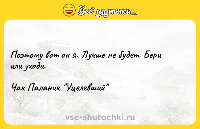 Цитата: Поэтому вот он я. Лучше не будет. Бери или уходи.Чак Паланик Уцелевший