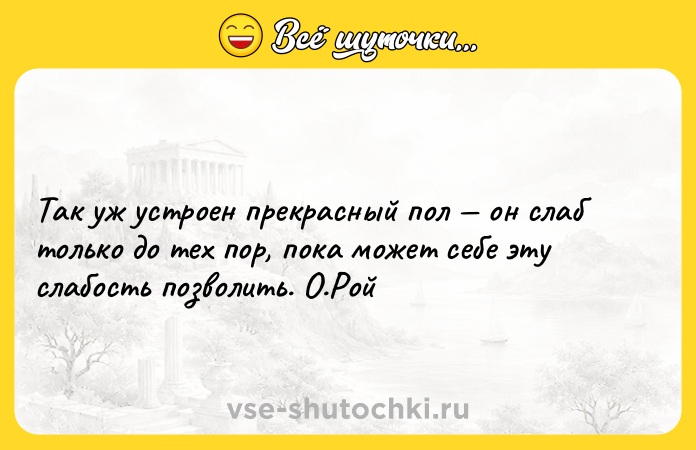Цитата: Так уж устроен прекрасный пол он слаб только до тех пор, пока может себе эту слабость позволить. О.Рой